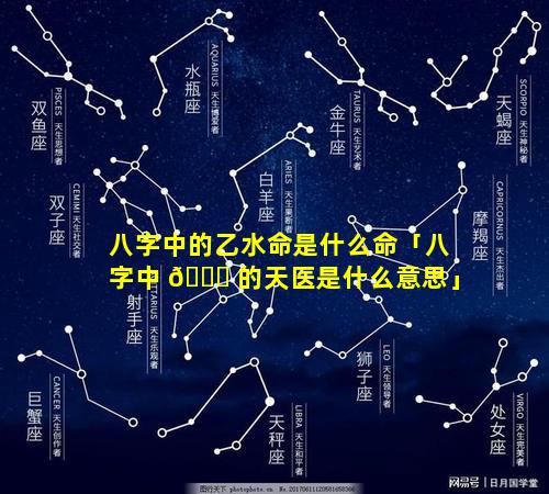 八字中的乙水命是什么命「八字中 🐒 的天医是什么意思」
